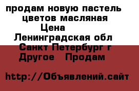 продам новую пастель 16 цветов масляная › Цена ­ 200 - Ленинградская обл., Санкт-Петербург г. Другое » Продам   